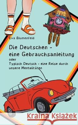 Die Deutschen - eine Gebrauchsanleitung: Typisch deutsch - eine Reise durch unsere Mentalitäten Eva Blumenfeld 9783753464992 Books on Demand