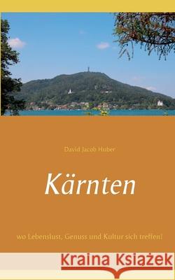 Kärnten: wo Lebenslust, Genuss und Kultur sich treffen! Huber, David Jacob 9783753465104