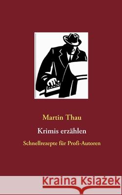Krimis erzählen: Schnellrezepte für Profi-Autoren Thau, Martin 9783753471556 Books on Demand