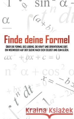 Finde deine Formel: Über die Formel des Lebens, die Kraft und Orientierung gibt. Ein Wegweiser auf der Suche nach sich selbst und zum Glück. Moritz Niedworok 9783753472539