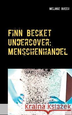 Finn Becket Undercover: Menschenhandel Busch, Melanie 9783753472706