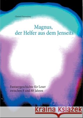 Magnus, der Helfer aus dem Jenseits: Fantasygeschichte für Leser zwischen 8 und 88 Jahren Oostendorp, Christel 9783753472737