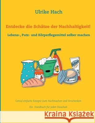 Entdecke die Schätze der Nachhaltigkeit!: Lebens-, Putz- und Körperpflegemittel selber machen Ulrike Hach 9783753472744 Books on Demand
