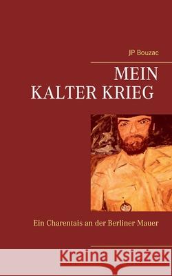 Mein Kalter Krieg: Ein Charentais an der Berliner Mauer Jp Bouzac 9783753472898 Books on Demand
