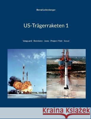 US-Tr?gerraketen 1: Vanguard - Redstone - Juno - Project Pilot - Scout Bernd Leitenberger 9783753473284