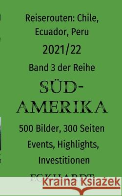 Reiserouten: Chile, Ecuador, Peru - 2021/22:500 Bilder, 300 Seiten, Events, Highlights, Investitionen Bernd H Eckhardt, Cornelia Eckhardt 9783753473321