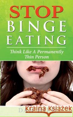 Stop Binge Eating: Think Like a Permanently Thin Person Dan Hild 9783753477169