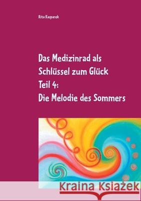 Das Medizinrad als Schlüssel zum Glück Teil 4: Die Melodie des Sommers Rita Kasparek 9783753477183 Books on Demand