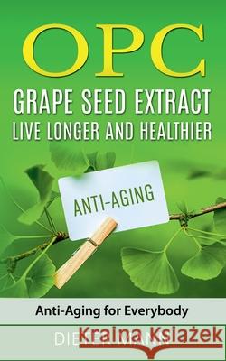 OPC - Grape Seed Extract: Live Longer and Healthier: Anti-Aging for Everybody Dieter Mann 9783753477978