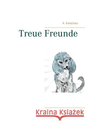 Treue Freunde A. Ketschau 9783753478654 Books on Demand