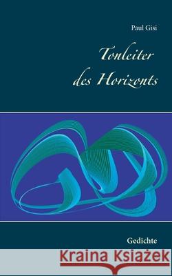 Tonleiter des Horizonts: Gedichte Paul Gisi 9783753479071