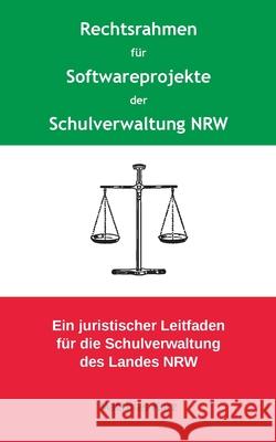 Rechtsrahmen für Softwareprojekte der Schulverwaltung NRW: Ein juristischer Leitfaden für die Schulverwaltung des Landes Nordrhein-Westfalen Matthias Kurz 9783753479460