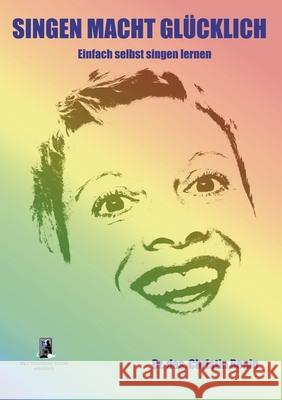 Singen Macht Glücklich: Einfach selbst singen lernen Bonin, Christin 9783753479934 Books on Demand