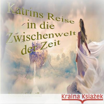 Katrin`s Reise in die Zwischenwelt der Zeit Eichm 9783753480688 Books on Demand