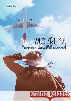 Welt_Reise: Wenn sich deine Welt verändert Roth, Saskia 9783753480800 Books on Demand