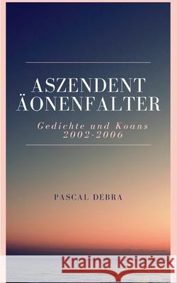 Aszendent Äonenfalter: Gedichte und Koans 2002-2006 Debra, Pascal 9783753481555