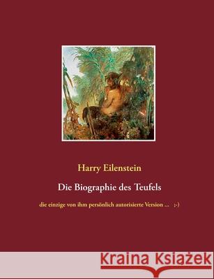 Die Biographie des Teufels: die einzige von ihm persönlich autorisierte Version ...;-) Harry Eilenstein 9783753481937 Books on Demand