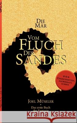 Die Mär vom Fluch des Sandes - Das erste Buch der Fantasie: Ein abgeschlossener Epos und wundersamer Fantasy-Roman Joel Müseler 9783753482095
