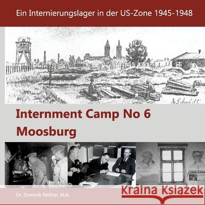 Internment Camp No 6 Moosburg: Ein Internierungslager in der US-Zone 1945-1948 Dr Dominik Reither, Verein Stalag Moosburg E V 9783753482316 Books on Demand