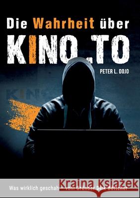 Die Wahrheit über kino.to: Was wirklich geschah - vom Gründer Dirk Böttcher Dojo, Peter L. 9783753487328 Books on Demand