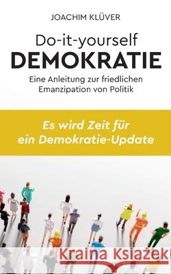 Do-it-yourself Demokratie: Eine Anleitung zur friedlichen Emanzipation von Politik Joachim Klüver 9783753490786 Books on Demand