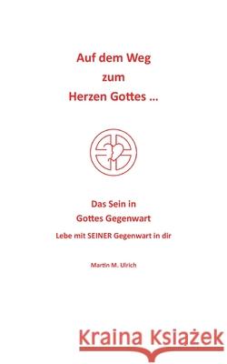 Auf dem Weg zum Herzen Gottes ...: Das Sein in Gottes Gegenwart Martin M. Ulrich 9783753491233 Books on Demand