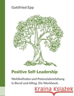 Positive Self-Leadership: Wohlbefinden und Potenzialentfaltung in Beruf und Alltag. Ein Workbook. Gottfried Epp 9783753491431 Books on Demand