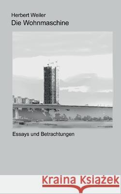 Die Wohnmaschine: Essays und Betrachtungen Herbert Weiler 9783753492285 Books on Demand
