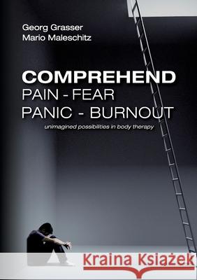 Comprehend Pain-Fear-Panic-Burnout: Unimagined Possibilities in Body Therapy Georg Grasser, Mario Maleschitz 9783753492865 Books on Demand