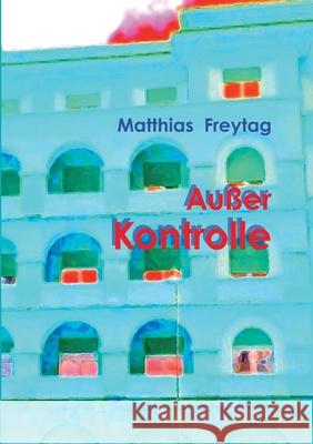 Außer Kontrolle: eine unheile Geschichte Freytag, Matthias 9783753493459