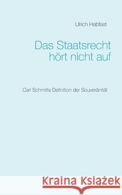 Das Staatsrecht hört nicht auf: Carl Schmitts Definition der Souveränität Habfast, Ulrich 9783753496665 Books on Demand