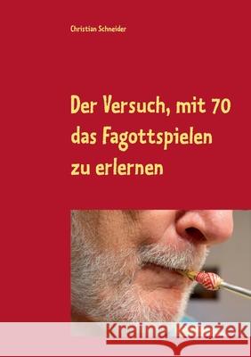 Der Versuch, mit 70 das Fagott-Spielen zu erlernen: 87 Berichte über Fagott-Lektionen mit der Musiklehrerin Christian Schneider 9783753497969 Books on Demand