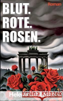 Blut. Rote. Rosen. Helene Luise K?ppel 9783753498195