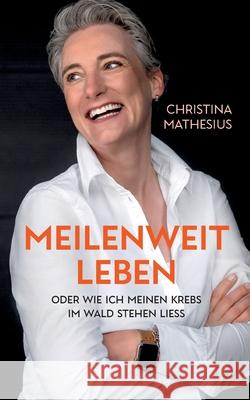 Meilenweit Leben: oder wie ich meinen Krebs im Wald stehen liess Mathesius, Christina 9783753498270