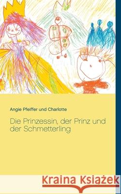 Die Prinzessin, der Prinz und der Schmetterling Angie Pfeiffer Charlotte 9783753498560 Books on Demand