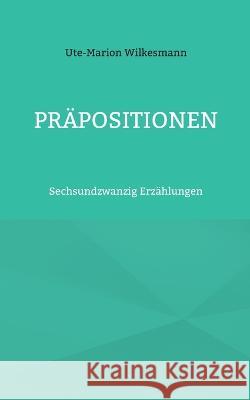 Präpositionen: Sechsundzwanzig Erzählungen Ute-Marion Wilkesmann 9783753499048