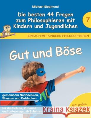 Gut und Böse - Die besten 44 Fragen zum Philosophieren mit Kindern und Jugendlichen Michael Siegmund 9783753499079 Books on Demand