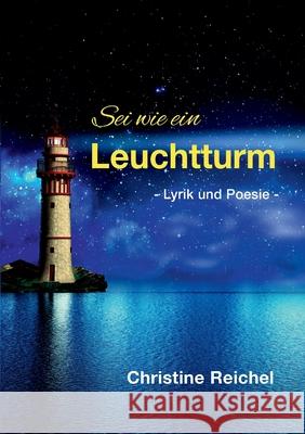 Sei wie ein Leuchtturm: Lyrik und Poesie Christine Reichel 9783753499086