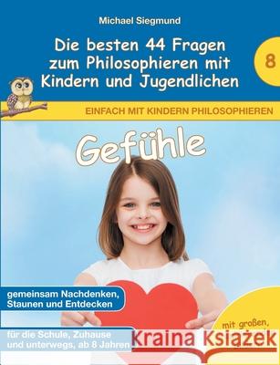 Gefühle - Die besten 44 Fragen zum Philosophieren mit Kindern und Jugendlichen Michael Siegmund 9783753499109 Books on Demand