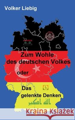 Zum Wohle des deutschen Volkes: oder Das gelenkte Denken unter besonderer Berücksichtigung des öffentlich-rechtlichen Rundfunks Volker Liebig 9783753499475