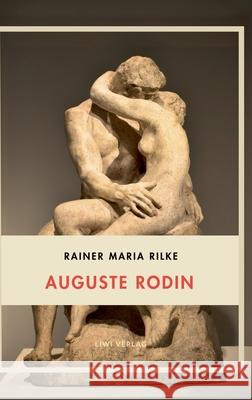Rainer Maria Rilke: Auguste Rodin. Vollst?ndige Neuausgabe Rainer Maria Rilke 9783753800455 Liwi Literatur- Und Wissenschaftsverlag