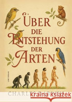 Charles Darwin: ?ber die Entstehung der Arten. Vollst?ndige Neuausgabe Charles Darwin 9783753801506 Liwi Literatur- Und Wissenschaftsverlag