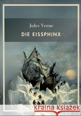 Jules Verne: Die Eissphinx. Vollst?ndige Neuausgabe Jules Verne 9783753801605 Liwi Literatur- Und Wissenschaftsverlag