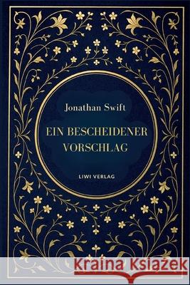Jonathan Swift: Ein bescheidener Vorschlag: Satiren ?ber Armut, Macht und Verg?nglichkeit Jonathan Swift 9783753801643 Liwi Literatur- Und Wissenschaftsverlag