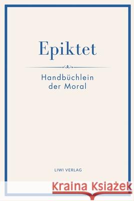 Epiktet: Handb?chlein der Moral: Ins Deutsche ?bertragen von Karl Philipp Conz Epiktet 9783753801728