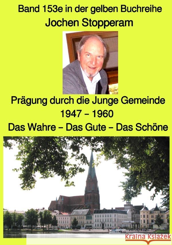 Prägung durch die Junge Gemeinde 1947 - 1960  - Das Wahre - Das Gute - Das Schöne  - Band 153e in der gelben Buchreihe  - Farbe - bei Jürgen Ruszkowski Stopperam, Jochen 9783754114063