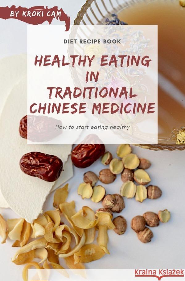 HEALTHY EATING IN TRADITIONAL CHINESE MEDICINE | Diet Recipe Book Cam, Kroki 9783754117200 epubli