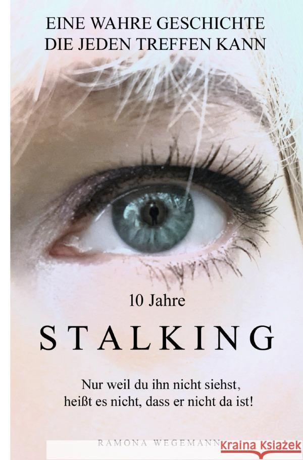10 Jahre Stalking - Nur weil Du ihn nicht siehst, heißt es nicht, dass er nicht da ist! (Schwarz/Weiß Ausgabe) wegemann, ramona 9783754137451