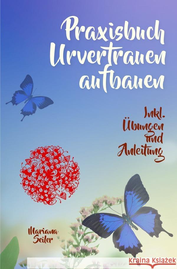 URVERTRAUEN LERNEN: Der kleine Praxisleitfaden zu Urvertrauen und Geborgenheit Seiler, Mariana 9783754159347