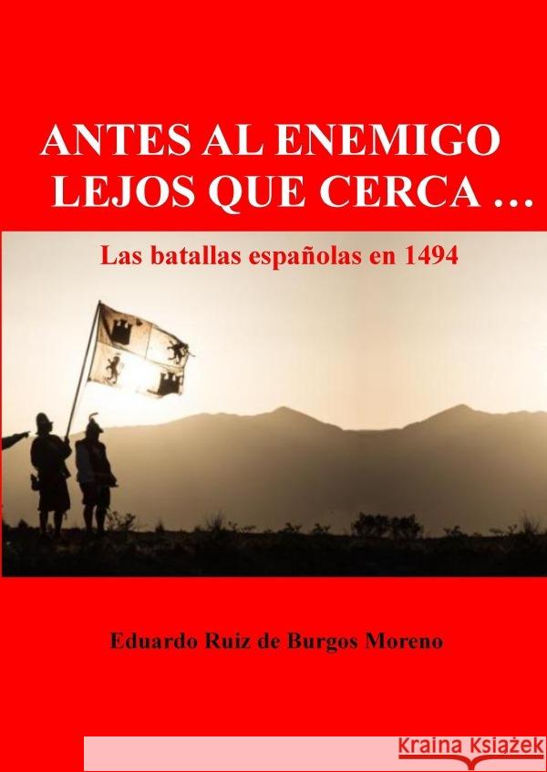 ANTES AL ENEMIGO LEJOS QUE CERCA ... Las batallas españolas en 1494 Ruiz de Burgos Moreno, Eduardo 9783754159804